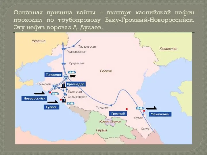 Основная причина войны – экспорт каспийской нефти проходил по трубопроводу Баку-Грозный-Новороссийск. Эту нефть воровал Д. Дудаев.