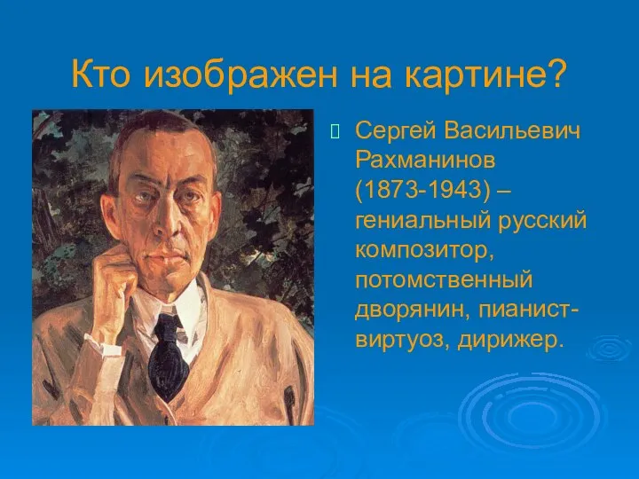 Кто изображен на картине? Сергей Васильевич Рахманинов (1873-1943) – гениальный русский композитор, потомственный дворянин, пианист-виртуоз, дирижер.