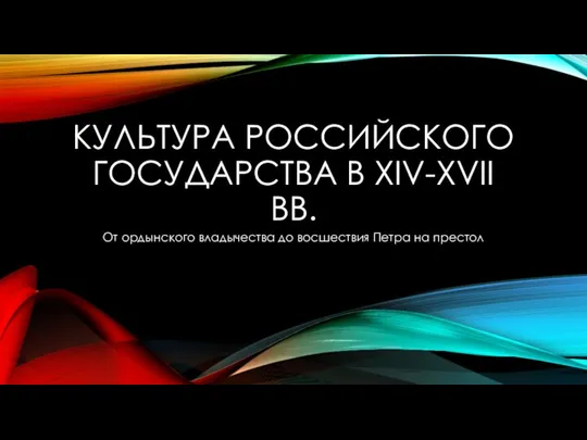 КУЛЬТУРА РОССИЙСКОГО ГОСУДАРСТВА В XIV-XVII ВВ. От ордынского владычества до восшествия Петра на престол