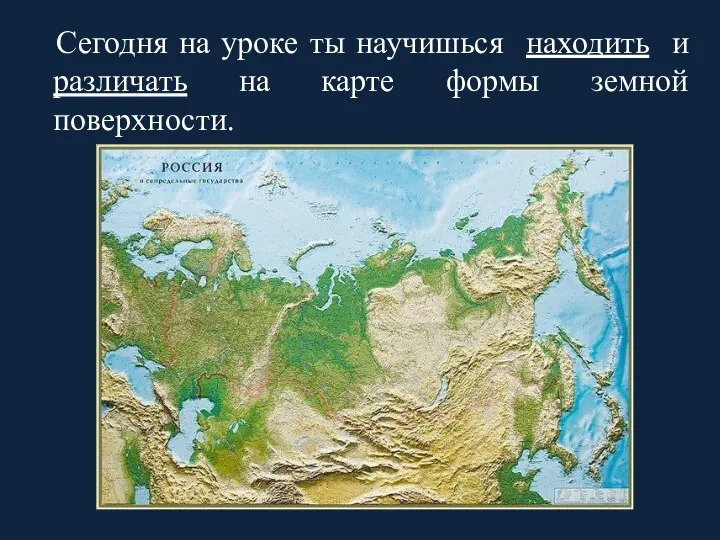 Сегодня на уроке ты научишься находить и различать на карте формы земной поверхности.