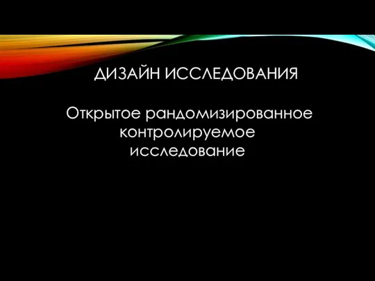 ДИЗАЙН ИССЛЕДОВАНИЯ Открытое рандомизированное контролируемое исследование