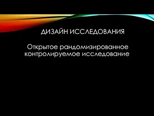 ДИЗАЙН ИССЛЕДОВАНИЯ Открытое рандомизированное контролируемое исследование