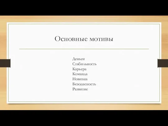 Основные мотивы Деньги Стабильность Карьера Команда Новизна Безопасность Развитие