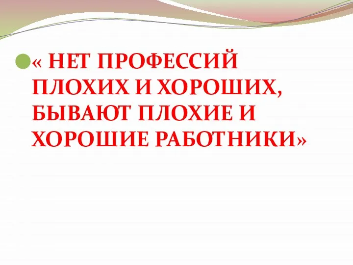 « НЕТ ПРОФЕССИЙ ПЛОХИХ И ХОРОШИХ, БЫВАЮТ ПЛОХИЕ И ХОРОШИЕ РАБОТНИКИ»