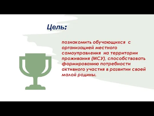 Цель: познакомить обучающихся с организацией местного самоуправления на территории проживания (МСУ),