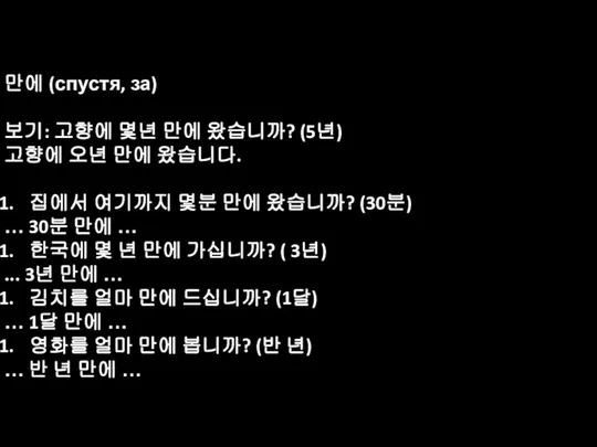 만에 (спустя, за) 보기: 고향에 몇년 만에 왔습니까? (5년) 고향에 오년