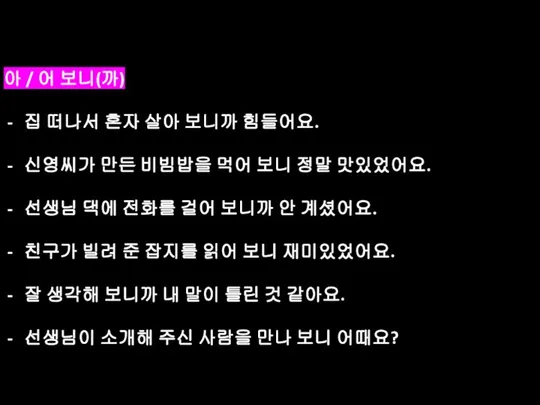 아 / 어 보니(까) 집 떠나서 혼자 살아 보니까 힘들어요. 신영씨가