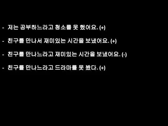 저는 공부하느라고 청소를 못 했어요. (+) 친구를 만나서 재미있는 시간을 보냈어요.