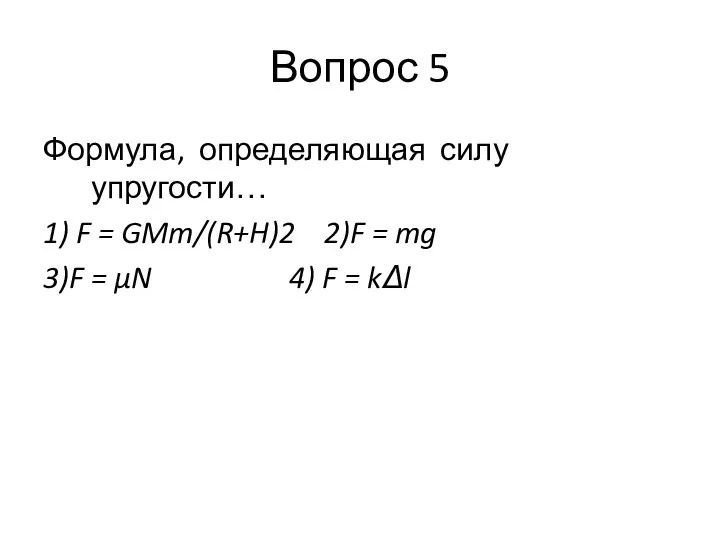 Вопрос 5 Формула, определяющая силу упругости… 1) F = GMm/(R+H)2 2)F