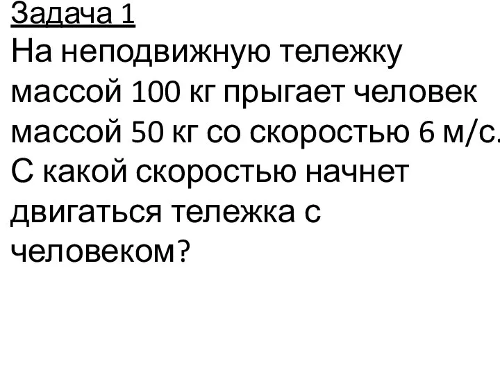 Задача 1 На неподвижную тележку массой 100 кг прыгает человек массой