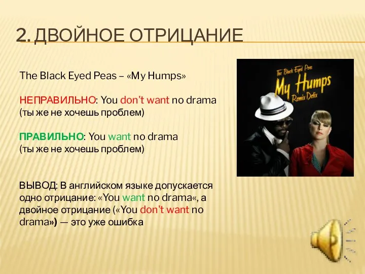2. ДВОЙНОЕ ОТРИЦАНИЕ The Black Eyed Peas – «My Humps» НЕПРАВИЛЬНО: