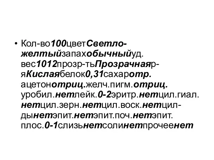 Кол-во100цветСветло-желтыйзапахобычныйуд.вес1012прозр-тьПрозрачнаяр-яКислаябелок0,31сахаротр.ацетонотриц.желч.пигм.отриц.уробил.нетлейк.0-2эритр.нетцил.гиал.нетцил.зерн.нетцил.воск.нетцил-дынетэпит.нетэпит.поч.нетэпит.плос.0-1слизьнетсолинетпрочеенет