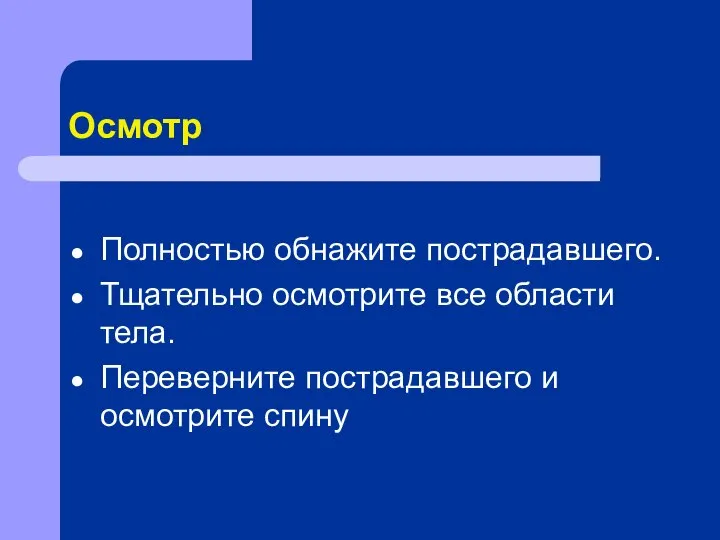 Осмотр Полностью обнажите пострадавшего. Тщательно осмотрите все области тела. Переверните пострадавшего и осмотрите спину