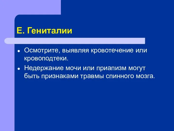 Е. Гениталии Осмотрите, выявляя кровотечение или кровоподтеки. Недержание мочи или приапизм