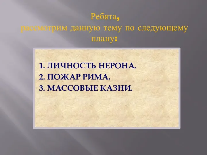 Ребята, рассмотрим данную тему по следующему плану: 1. ЛИЧНОСТЬ НЕРОНА. 2. ПОЖАР РИМА. 3. МАССОВЫЕ КАЗНИ.