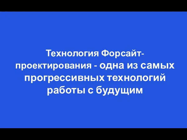 Технология Форсайт-проектирования - одна из самых прогрессивных технологий работы с будущим