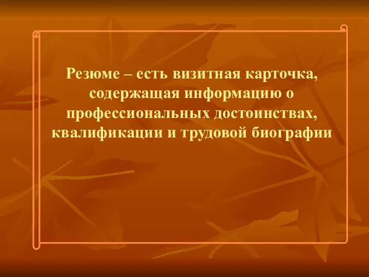 Резюме – есть визитная карточка, содержащая информацию о профессиональных достоинствах, квалификации и трудовой биографии