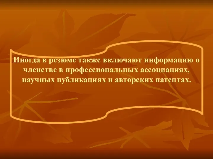 Иногда в резюме также включают информацию о членстве в профессиональных ассоциациях, научных публикациях и авторских патентах.