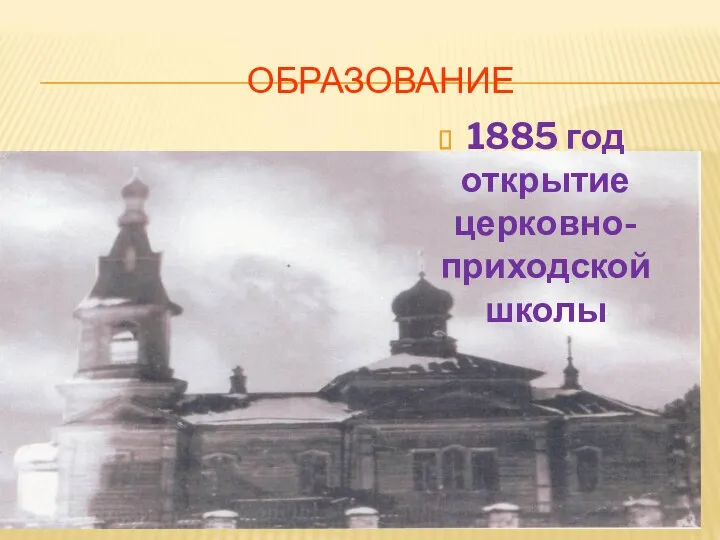 ОБРАЗОВАНИЕ 1885 год открытие церковно-приходской школы