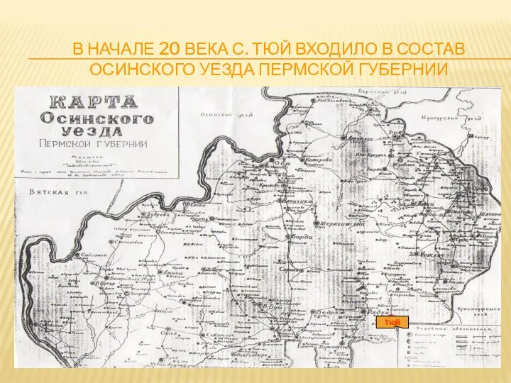 В НАЧАЛЕ 20 ВЕКА С. ТЮЙ ВХОДИЛО В СОСТАВ ОСИНСКОГО УЕЗДА ПЕРМСКОЙ ГУБЕРНИИ Тюй