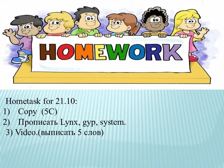 Hometask for 21.10: Copy (5C) Прописать Lynx, gyp, system. 3) Video.(выписать 5 слов)
