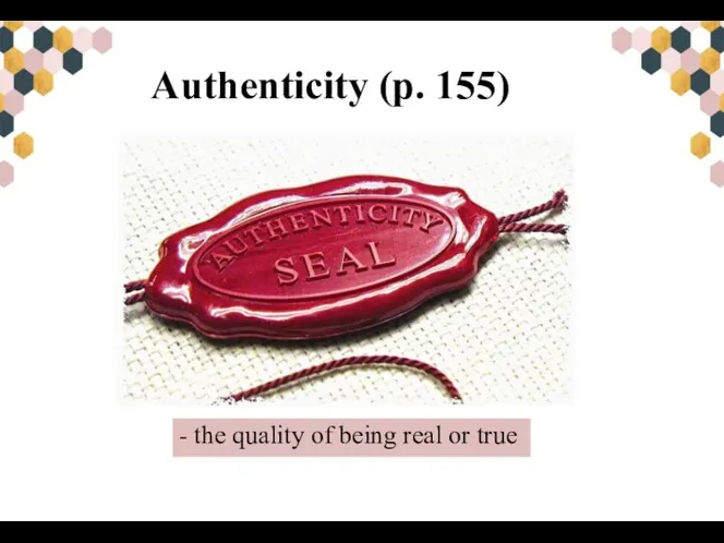 Authenticity (p. 155) - the quality of being real or true