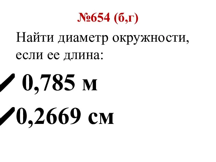 №654 (б,г) Найти диаметр окружности, если ее длина: 0,785 м 0,2669 см