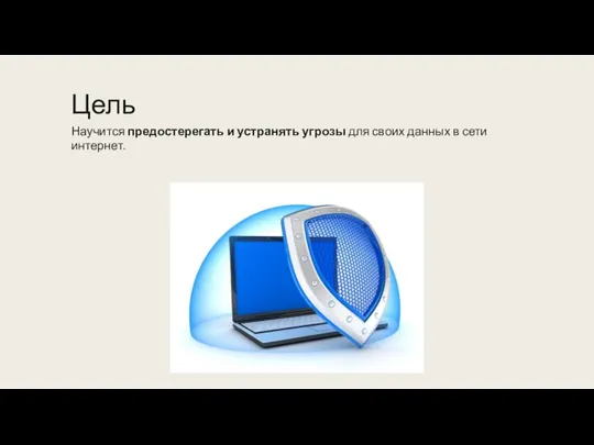 Цель Научится предостерегать и устранять угрозы для своих данных в сети интернет.