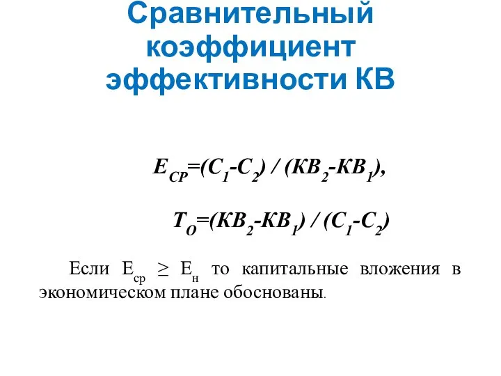Сравнительный коэффициент эффективности КВ ЕСР=(С1-С2) / (КВ2-КВ1), ТО=(КВ2-КВ1) / (С1-С2) Если