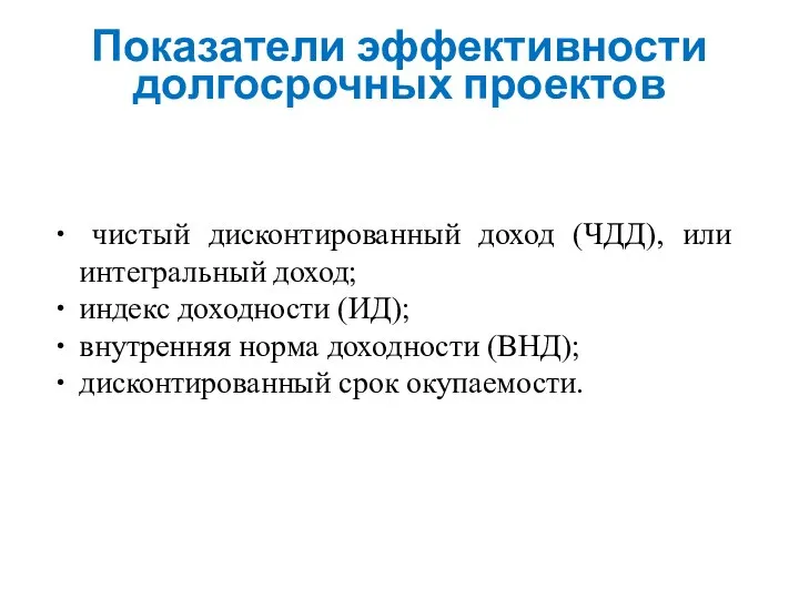 Показатели эффективности долгосрочных проектов чистый дисконтированный доход (ЧДД), или интегральный доход;