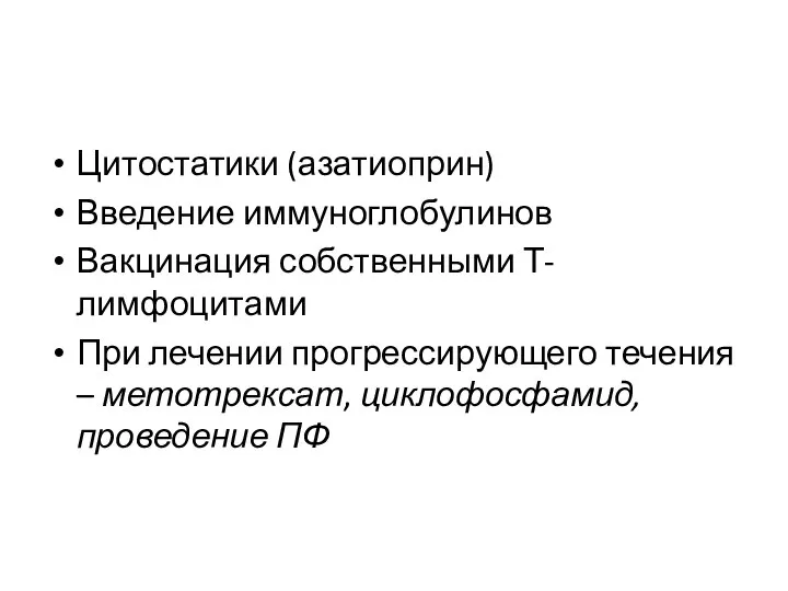 Цитостатики (азатиоприн) Введение иммуноглобулинов Вакцинация собственными Т-лимфоцитами При лечении прогрессирующего течения – метотрексат, циклофосфамид, проведение ПФ