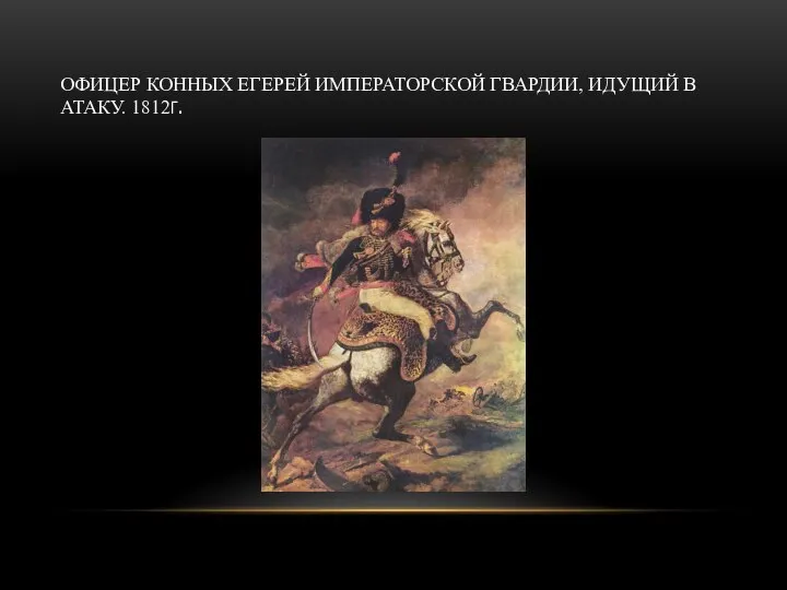 ОФИЦЕР КОННЫХ ЕГЕРЕЙ ИМПЕРАТОРСКОЙ ГВАРДИИ, ИДУЩИЙ В АТАКУ. 1812Г.