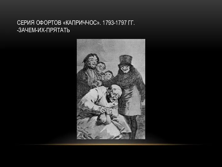 СЕРИЯ ОФОРТОВ «КАПРИЧЧОС». 1793-1797 ГГ. -ЗАЧЕМ-ИХ-ПРЯТАТЬ