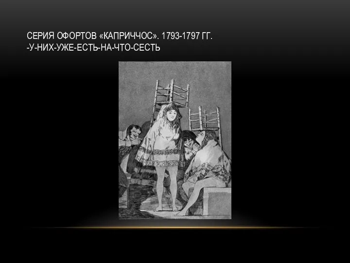 СЕРИЯ ОФОРТОВ «КАПРИЧЧОС». 1793-1797 ГГ. -У-НИХ-УЖЕ-ЕСТЬ-НА-ЧТО-СЕСТЬ