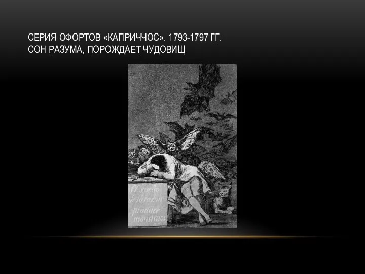 СЕРИЯ ОФОРТОВ «КАПРИЧЧОС». 1793-1797 ГГ. СОН РАЗУМА, ПОРОЖДАЕТ ЧУДОВИЩ
