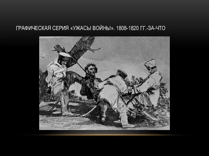 ГРАФИЧЕСКАЯ СЕРИЯ «УЖАСЫ ВОЙНЫ». 1808-1820 ГГ.-ЗА-ЧТО