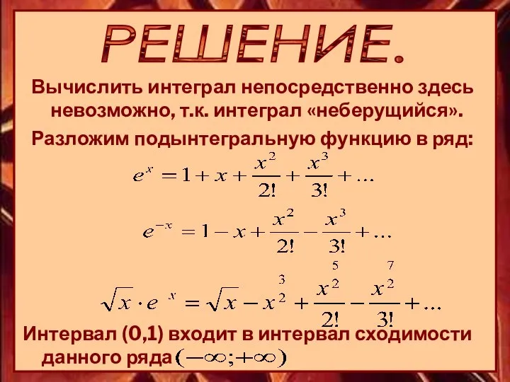 РЕШЕНИЕ. Вычислить интеграл непосредственно здесь невозможно, т.к. интеграл «неберущийся». Разложим подынтегральную