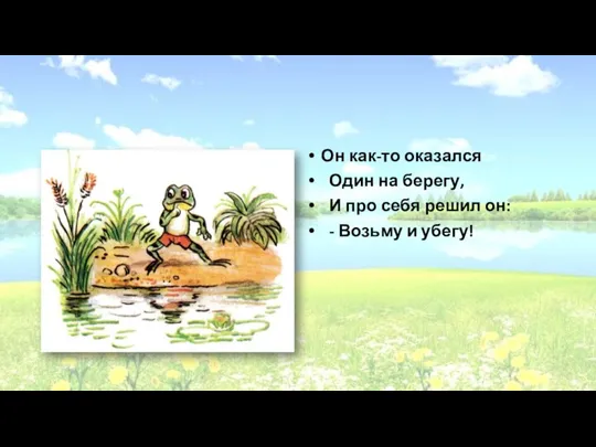 Он как-то оказался Один на берегу, И про себя решил он: - Возьму и убегу!