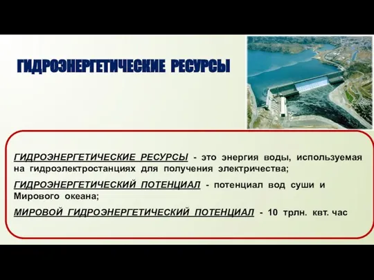 ГИДРОЭНЕРГЕТИЧЕСКИЕ РЕСУРСЫ ГИДРОЭНЕРГЕТИЧЕСКИЕ РЕСУРСЫ - это энергия воды, используемая на гидроэлектростанциях