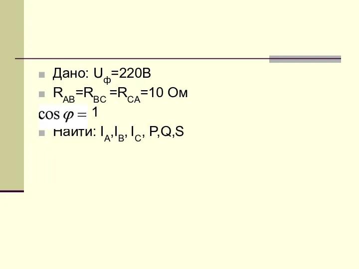 Дано: Uф=220В RAB=RBC =RCA=10 Ом 1 Найти: IA,IB, IC, P,Q,S