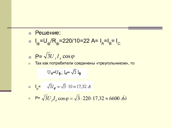 Решение: Iф=Uф/Rф=220/10=22 А= IA=IB= IC P= Так как потребители соединены «треугольником», то Iл= P=