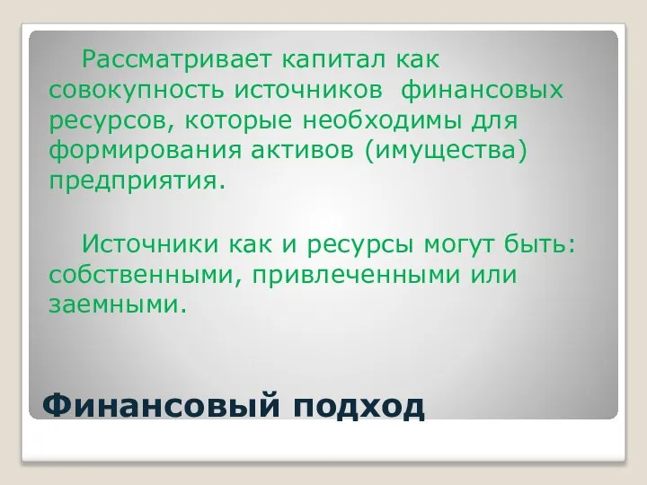 Финансовый подход Рассматривает капитал как совокупность источников финансовых ресурсов, которые необходимы