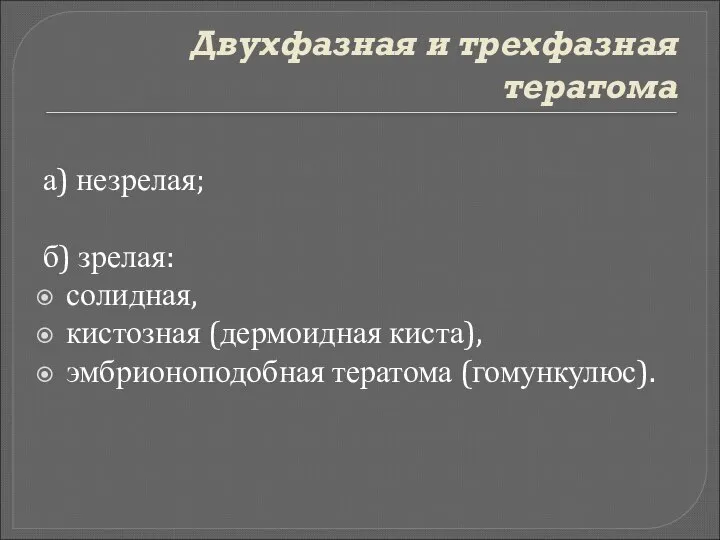 Двухфазная и трехфазная тератома а) незрелая; б) зрелая: солидная, кистозная (дермоидная киста), эмбрионоподобная тератома (гомункулюс).