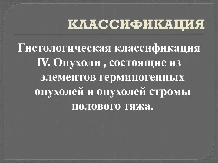 КЛАССИФИКАЦИЯ Гистологическая классификация IV. Опухоли , состоящие из элементов герминогенных опухолей и опухолей стромы полового тяжа.