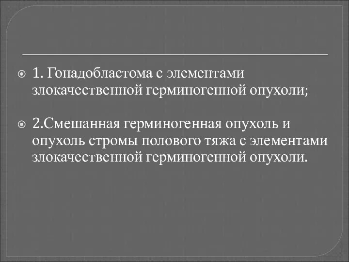 1. Гонадобластома с элементами злокачественной герминогенной опухоли; 2.Смешанная герминогенная опухоль и