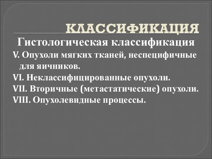 КЛАССИФИКАЦИЯ Гистологическая классификация V. Опухоли мягких тканей, неспецифичные для яичников. VI.