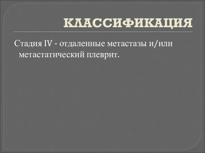 КЛАССИФИКАЦИЯ Стадия IV - отдаленные метастазы и/или метастатический плеврит.