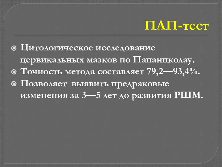 ПАП-тест Цитологическое исследование цервикальных мазков по Папаниколау. Точность метода составляет 79,2—93,4%.