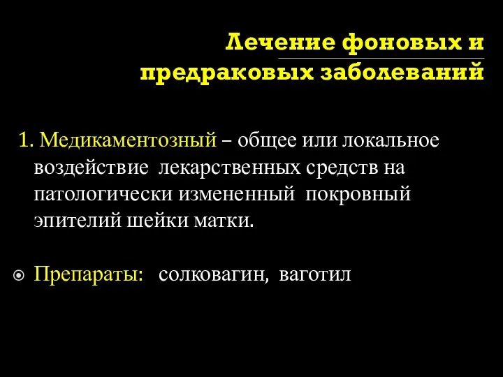 Лечение фоновых и предраковых заболеваний 1. Медикаментозный – общее или локальное