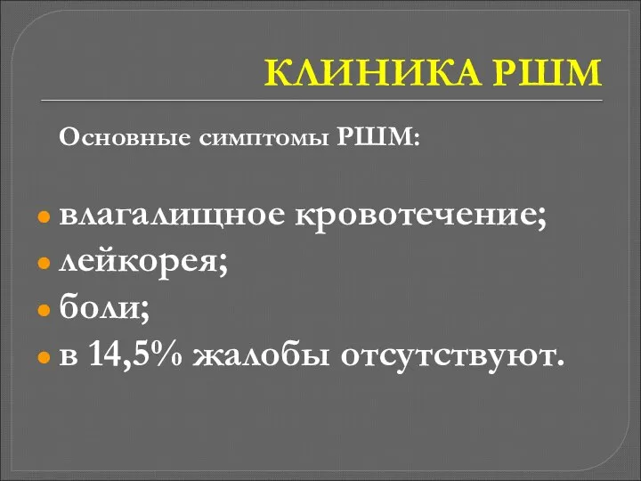 КЛИНИКА РШМ Основные симптомы РШМ: влагалищное кровотечение; лейкорея; боли; в 14,5% жалобы отсутствуют.